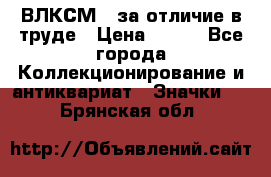 1.1) ВЛКСМ - за отличие в труде › Цена ­ 590 - Все города Коллекционирование и антиквариат » Значки   . Брянская обл.